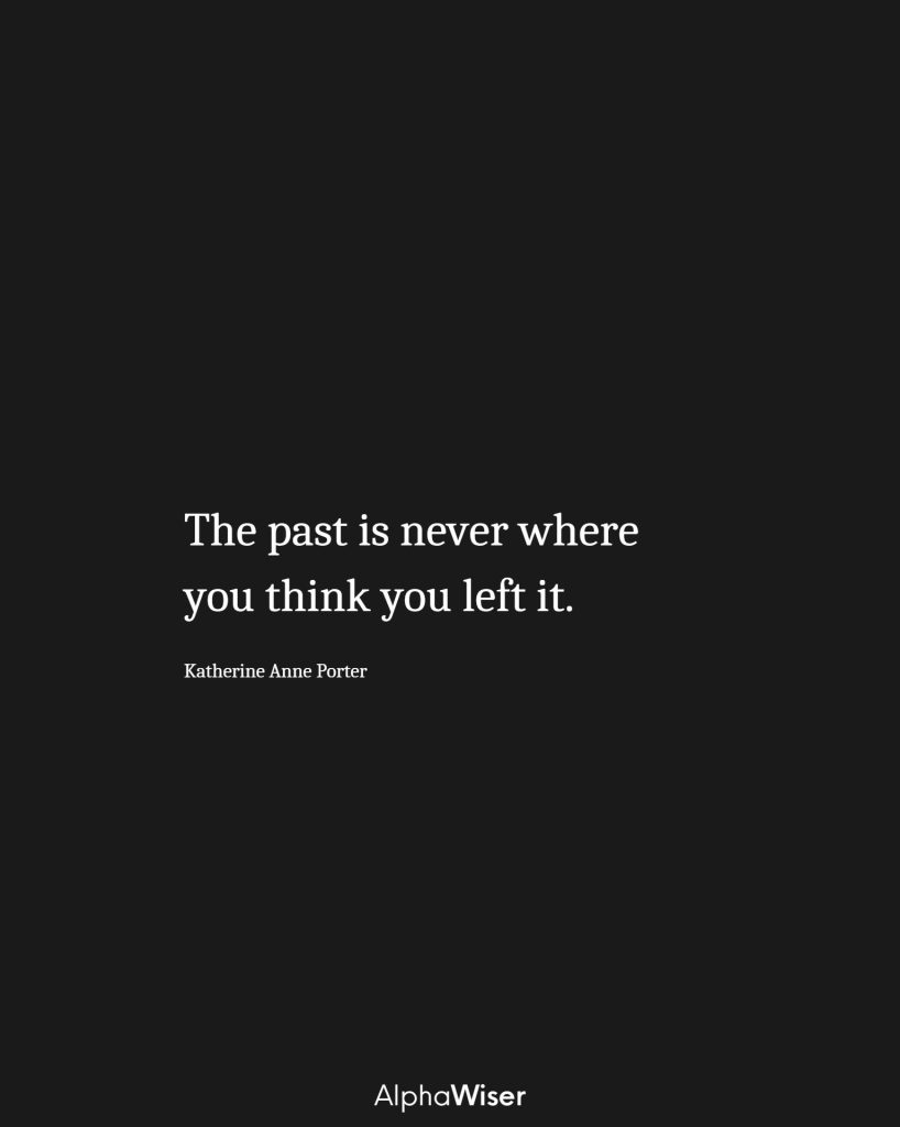 The past is never where you think you left it.
